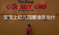 寶寶上幼兒園要準備些什么資料，寶寶上幼兒園需要準備什么資料