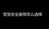 寶寶安全座椅怎么選擇 7個方面教你挑選