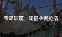 寶島玻璃、陶瓷業者搶搭大陸房地產順風車,行業資訊