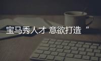 寶馬秀人才 意欲打造“黃金一代”