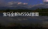 寶馬全新M550d官圖 百公里加速僅4.6秒