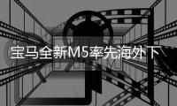 寶馬全新M5率先海外下線 引入國內不遠了