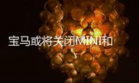 寶馬或將關閉MINI和勞斯萊斯的英國工廠