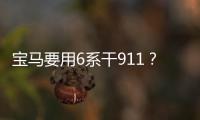 寶馬要用6系干911？8系要回歸？