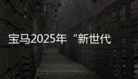 寶馬2025年“新世代”車型將使用圓柱電芯