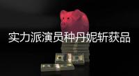 實力派演員種丹妮斬獲品質(zhì)盛典年度品質(zhì)新人榮譽