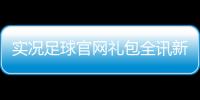 實況足球官網禮包全訊新2皇冠足球比賽完整版