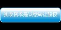 實收資本是認繳轉(zhuǎn)讓股權(quán)怎么做賬（實收資本是什么）