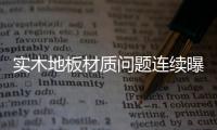 實(shí)木地板材質(zhì)問(wèn)題連續(xù)曝光