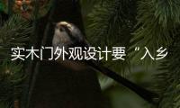 實木門外觀設(shè)計要“入鄉(xiāng)隨俗” 需精耕細(xì)作