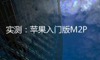 實測：蘋果入門版M2Pro性能相比上一代有所降低