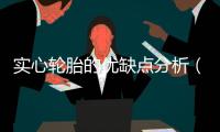 實(shí)心輪胎的優(yōu)缺點(diǎn)分析（實(shí)心輪胎的優(yōu)缺點(diǎn)）