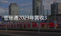 壹賬通2023年營收37億：同比降18%運營虧損368億