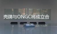 殼牌與ONGC將成立合資企業　合探和生產油氣