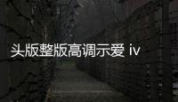 頭版整版高調(diào)示愛 ivvi要干什么？謎底今晚揭曉！【數(shù)碼&手機】風(fēng)尚中國網(wǎng)