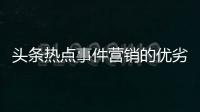 頭條熱點事件營銷的優劣勢，有關熱點事件營銷論文的詳情