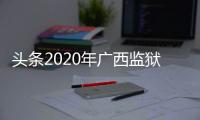 頭條2020年廣西監(jiān)獄，有關(guān)廣西河池服刑人員工資的詳情