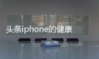 頭條iphone的健康有什么用，有關蘋果的健康小知識的詳情