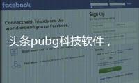 頭條pubg科技軟件，有關絕地求生最火科技軟件下載的詳情