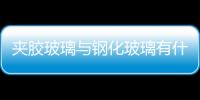 夾膠玻璃與鋼化玻璃有什么區別  中空玻璃的主要用途,行業資訊