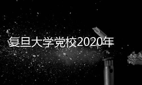 復(fù)旦大學(xué)黨校2020年第4期發(fā)展對(duì)象培訓(xùn)班結(jié)業(yè)儀式舉行