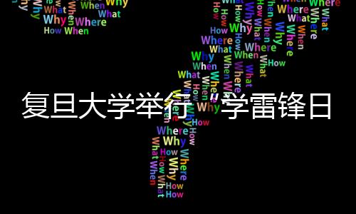 復旦大學舉行“學雷鋒日”主題報告會