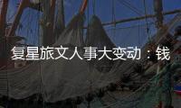 復星旅文人事大變動：錢建農辭任董事長、徐曉亮接任 徐秉璸為聯席總裁