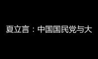 夏立言：中國國民黨與大陸有共同政治基礎，有能力處理兩岸關系