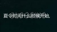 夏令時間什么時候開始,到什么時候結(jié)束（夏令時間）