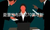 夏普發布兩款70英寸新品電視夏普70H8/70H9 主打五千元價位