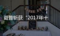 夏普斬獲“2017年十佳電視”大獎 揚帆遠程再起航