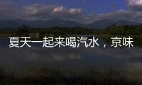 夏天一起來喝汽水，京味佳檳碳酸飲料今夏“硬核實力派”！