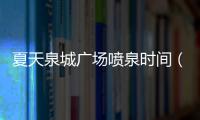 夏天泉城廣場噴泉時間（泉城廣場噴泉時間冬季）