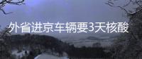 外省進京車輛要3天核酸檢測報告還是7天的？