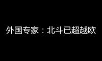 外國專家：北斗已超越歐盟、俄羅斯衛星導航系統