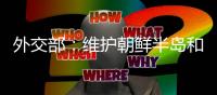 外交部：維護朝鮮半島和平穩定是國際社會普遍期待