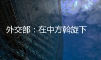 外交部：在中方斡旋下　緬軍同三家緬北民地武組織達成停火協議