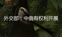 外交部：中俄有權(quán)利開(kāi)展正常的經(jīng)貿(mào)合作，不應(yīng)受到干擾和限制