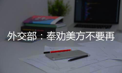 外交部：奉勸美方不要再試圖向中方甩鍋