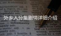 外鄉(xiāng)人分集劇情詳細介紹(1