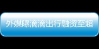 外媒曝滴滴出行融資至超10億刀市值200億以上