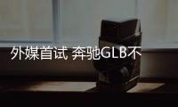 外媒首試 奔馳GLB不一定比寶駿730好？