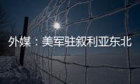 外媒：美軍駐敘利亞東北部軍事基地遭襲