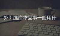 外阝瘙癢咋回事一般用什么藥(外音騷癢用什么藥)