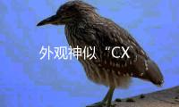 外觀神似“CX