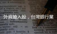 外資搶入股，臺灣銀行業(yè)能變鳳凰？｜天下雜誌