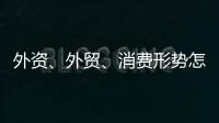 外資、外貿(mào)、消費(fèi)形勢怎么看？商務(wù)部相關(guān)負(fù)責(zé)人這么說