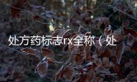 處方藥標志rx全稱（處方藥標志）