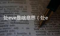 處eve是啥意思（處eve什么意思）