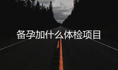 備孕加什么體檢項目